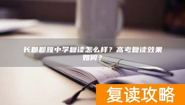 长郡郡雅中学复读怎么样？高考复读效果如何？
