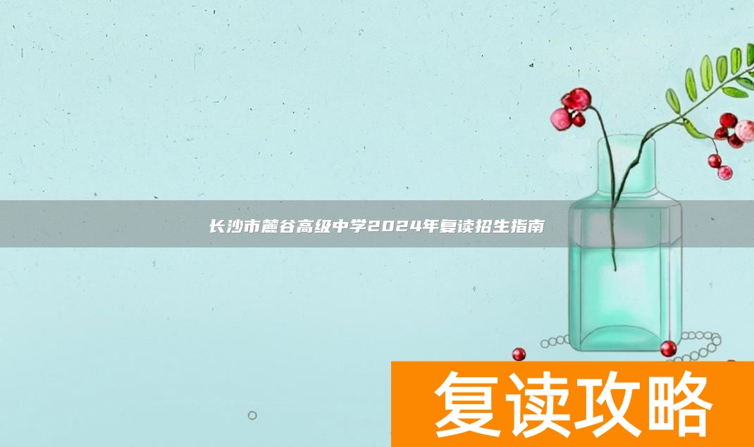 长沙市麓谷高级中学2024年复读招生指南