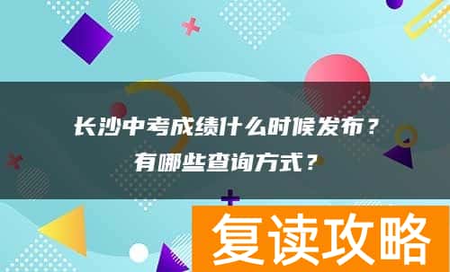长沙中考成绩什么时候发布？有哪些查询方式？