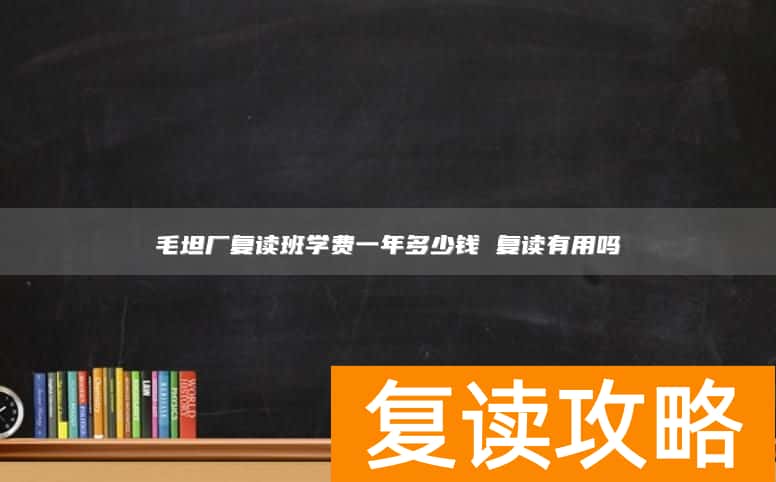 毛坦厂复读班学费一年多少钱 复读有用吗