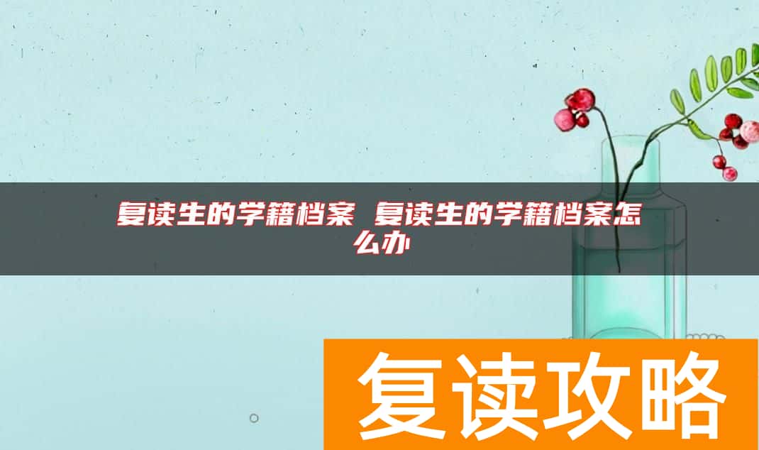 复读生的学籍档案 复读生的学籍档案怎么办